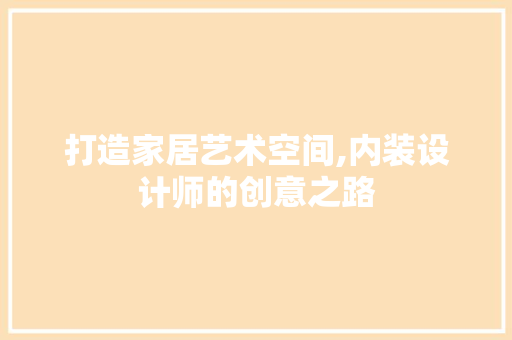 打造家居艺术空间,内装设计师的创意之路 打造家居艺术空间,内装设计师的创意之路 必应SEO