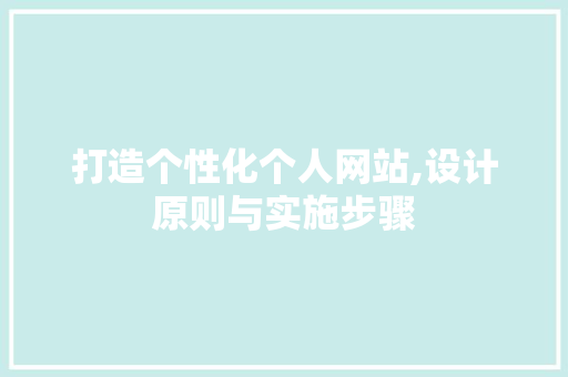 打造个性化个人网站,设计原则与实施步骤 打造个性化个人网站,设计原则与实施步骤 SEO关键词