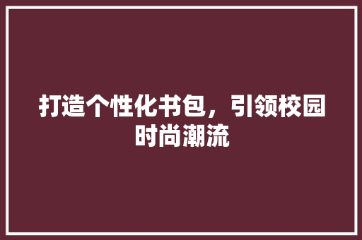 打造个性化书包，引领校园时尚潮流