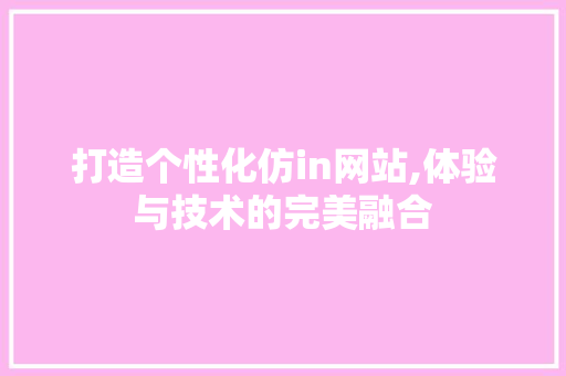 打造个性化仿in网站,体验与技术的完美融合 打造个性化仿in网站,体验与技术的完美融合 搜狗SEO