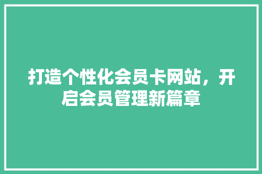 打造个性化会员卡网站，开启会员管理新篇章 打造个性化会员卡网站，开启会员管理新篇章 必应SEO