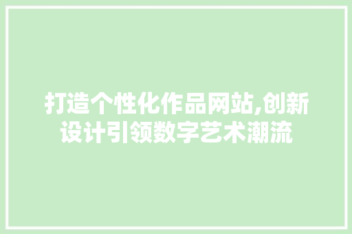 打造个性化作品网站,创新设计引领数字艺术潮流 打造个性化作品网站,创新设计引领数字艺术潮流 搜狗SEO