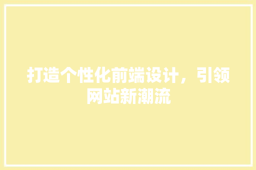 打造个性化前端设计，引领网站新潮流 打造个性化前端设计，引领网站新潮流 网站建设公司