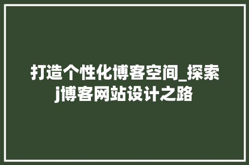 打造个性化博客空间_探索j博客网站设计之路