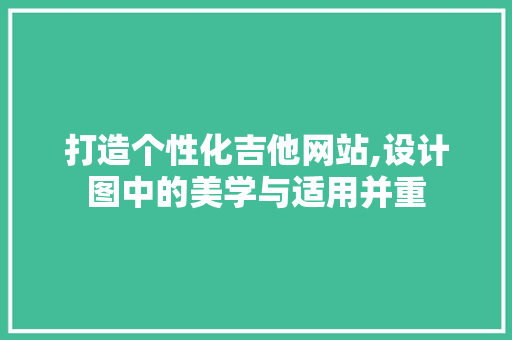 打造个性化吉他网站,设计图中的美学与适用并重 打造个性化吉他网站,设计图中的美学与适用并重 SEO关键词