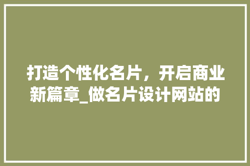 打造个性化名片，开启商业新篇章_做名片设计网站的崛起与魅力 打造个性化名片，开启商业新篇章_做名片设计网站的崛起与魅力 神马SEO