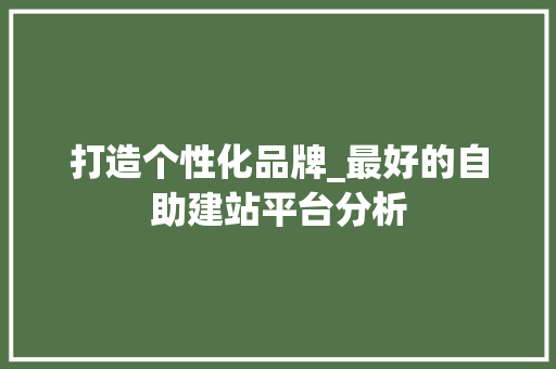 打造个性化品牌_最好的自助建站平台分析 打造个性化品牌_最好的自助建站平台分析 神马SEO