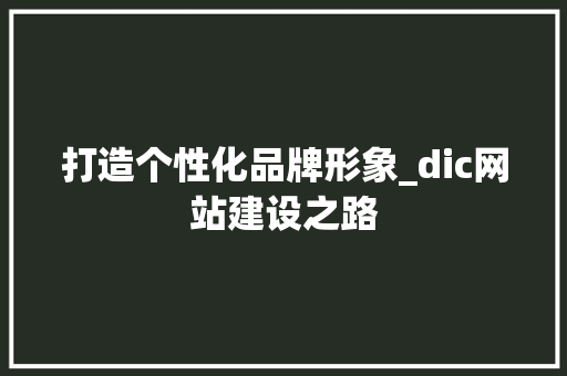 打造个性化品牌形象_dic网站建设之路 打造个性化品牌形象_dic网站建设之路 网站建设公司