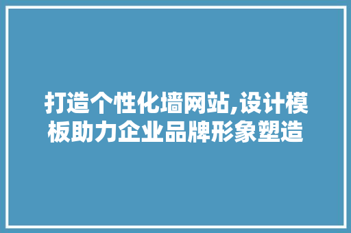 打造个性化墙网站,设计模板助力企业品牌形象塑造 打造个性化墙网站,设计模板助力企业品牌形象塑造 SEO关键词