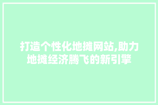 打造个性化地摊网站,助力地摊经济腾飞的新引擎 打造个性化地摊网站,助力地摊经济腾飞的新引擎 搜狗SEO