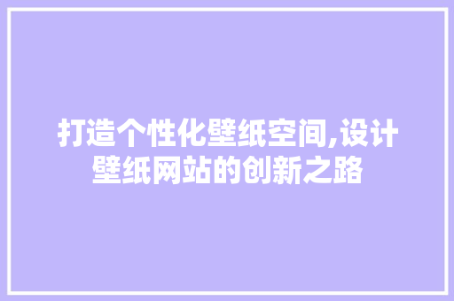 打造个性化壁纸空间,设计壁纸网站的创新之路 打造个性化壁纸空间,设计壁纸网站的创新之路 神马SEO