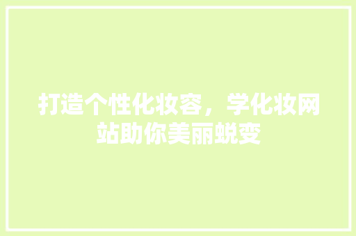 打造个性化妆容，学化妆网站助你美丽蜕变