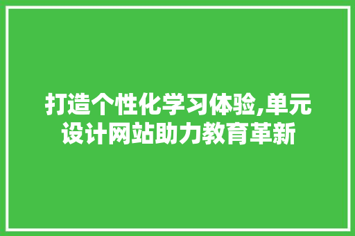 打造个性化学习体验,单元设计网站助力教育革新 SEO关键词