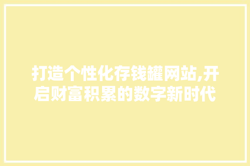 打造个性化存钱罐网站,开启财富积累的数字新时代 打造个性化存钱罐网站,开启财富积累的数字新时代 网站建设公司