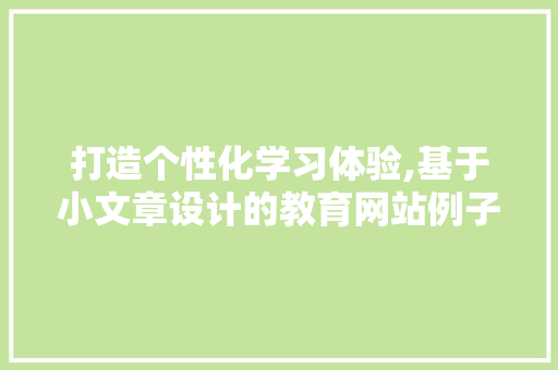 打造个性化学习体验,基于小文章设计的教育网站例子分析 打造个性化学习体验,基于小文章设计的教育网站例子分析 百度SEO