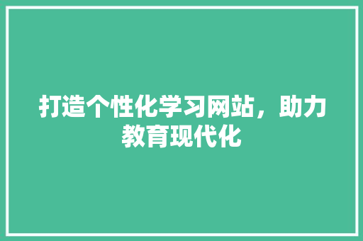 打造个性化学习网站，助力教育现代化
