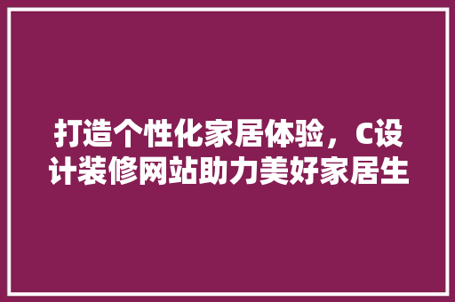 打造个性化家居体验，C设计装修网站助力美好家居生活 打造个性化家居体验，C设计装修网站助力美好家居生活 SEO关键词