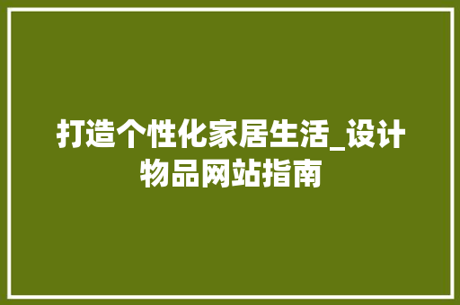 打造个性化家居生活_设计物品网站指南 打造个性化家居生活_设计物品网站指南 百度SEO