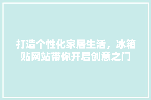 打造个性化家居生活，冰箱贴网站带你开启创意之门 打造个性化家居生活，冰箱贴网站带你开启创意之门 SEO关键词