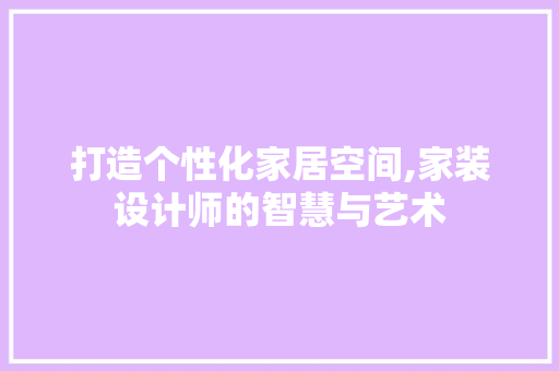 打造个性化家居空间,家装设计师的智慧与艺术 网站建设公司 打造个性化家居空间,家装设计师的智慧与艺术 打造个性化家居空间,家装设计师的智慧与艺术 网站建设公司