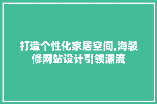 打造个性化家居空间,海装修网站设计引领潮流 打造个性化家居空间,海装修网站设计引领潮流 必应SEO