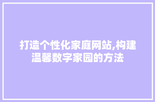 打造个性化家庭网站,构建温馨数字家园的方法 打造个性化家庭网站,构建温馨数字家园的方法 搜狗SEO