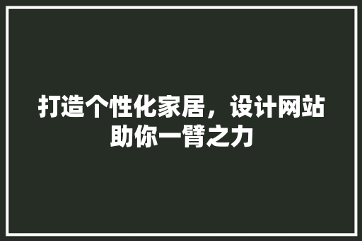 打造个性化家居，设计网站助你一臂之力 打造个性化家居，设计网站助你一臂之力 必应SEO