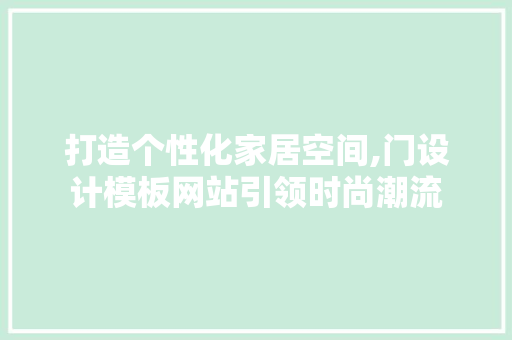 打造个性化家居空间,门设计模板网站引领时尚潮流 打造个性化家居空间,门设计模板网站引领时尚潮流 网站建设公司