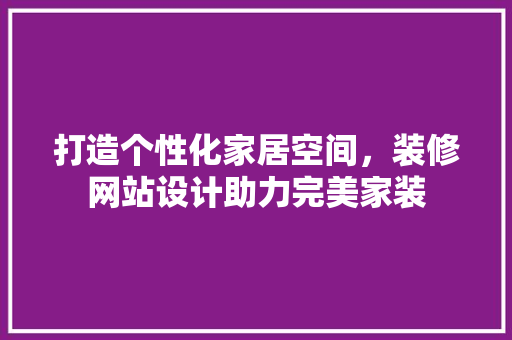 打造个性化家居空间，装修网站设计助力完美家装 打造个性化家居空间，装修网站设计助力完美家装 网站建设公司