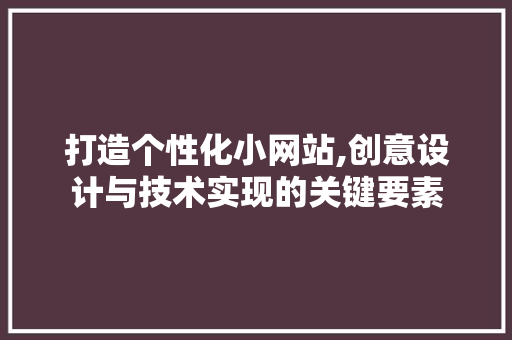 打造个性化小网站,创意设计与技术实现的关键要素 打造个性化小网站,创意设计与技术实现的关键要素 搜狗SEO