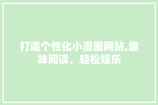打造个性化小漫画网站,趣味阅读，轻松娱乐 打造个性化小漫画网站,趣味阅读，轻松娱乐 网站建设公司