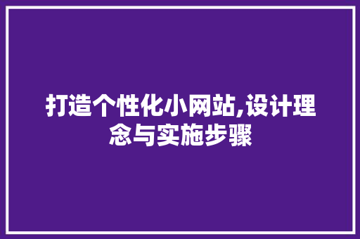 打造个性化小网站,设计理念与实施步骤 打造个性化小网站,设计理念与实施步骤 网站建设公司