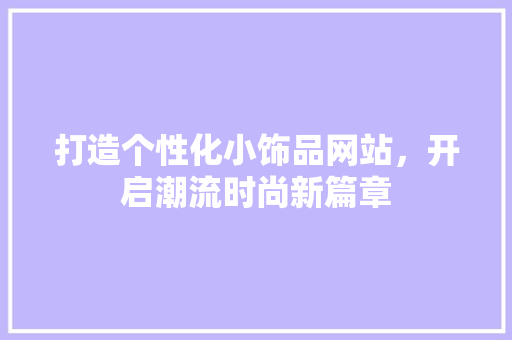 打造个性化小饰品网站，开启潮流时尚新篇章 打造个性化小饰品网站，开启潮流时尚新篇章 网站建设公司