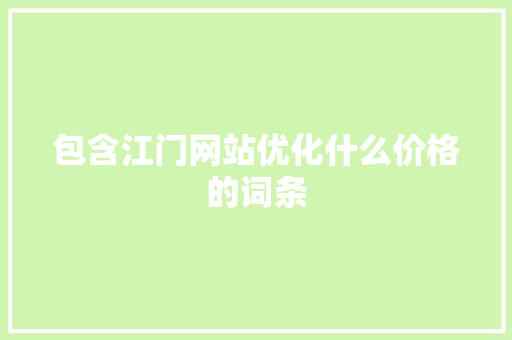 包含江门网站优化什么价格的词条 包含江门网站优化什么价格的词条 神马SEO