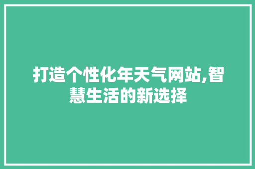 打造个性化年天气网站,智慧生活的新选择 打造个性化年天气网站,智慧生活的新选择 网站建设公司
