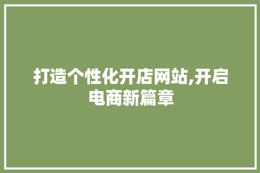 打造个性化开店网站,开启电商新篇章 打造个性化开店网站,开启电商新篇章 必应SEO