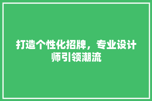 打造个性化招牌，专业设计师引领潮流 打造个性化招牌，专业设计师引领潮流 必应SEO