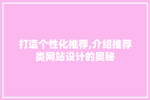 打造个性化推荐,介绍推荐类网站设计的奥秘 打造个性化推荐,介绍推荐类网站设计的奥秘 神马SEO