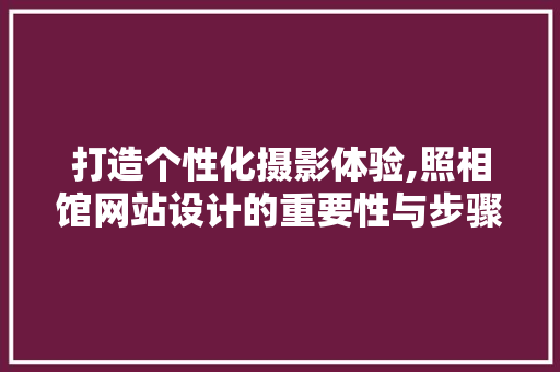 打造个性化摄影体验,照相馆网站设计的重要性与步骤 打造个性化摄影体验,照相馆网站设计的重要性与步骤 SEO关键词