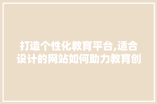 打造个性化教育平台,适合设计的网站如何助力教育创新 打造个性化教育平台,适合设计的网站如何助力教育创新 必应SEO