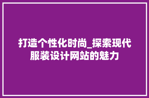 打造个性化时尚_探索现代服装设计网站的魅力 打造个性化时尚_探索现代服装设计网站的魅力 搜狗SEO