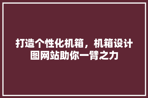打造个性化机箱，机箱设计图网站助你一臂之力 打造个性化机箱，机箱设计图网站助你一臂之力 SEO关键词