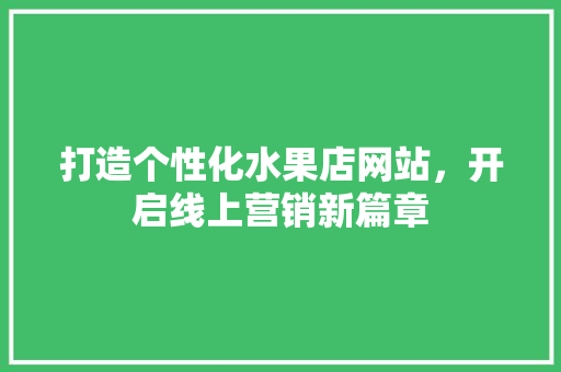打造个性化水果店网站，开启线上营销新篇章 打造个性化水果店网站，开启线上营销新篇章 必应SEO