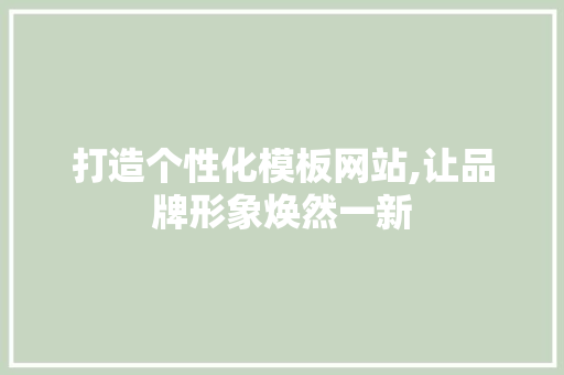 打造个性化模板网站,让品牌形象焕然一新 打造个性化模板网站,让品牌形象焕然一新 必应SEO