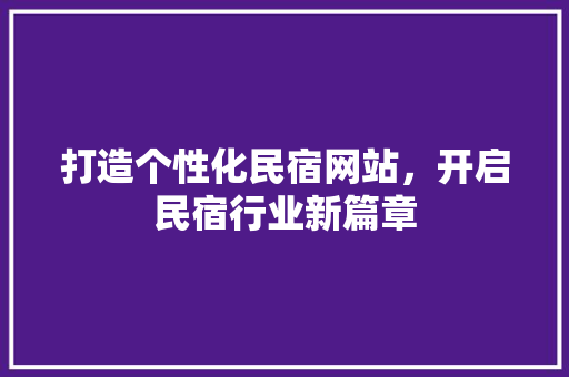 打造个性化民宿网站，开启民宿行业新篇章 打造个性化民宿网站，开启民宿行业新篇章 SEO关键词