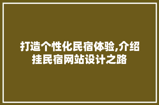 打造个性化民宿体验,介绍挂民宿网站设计之路 打造个性化民宿体验,介绍挂民宿网站设计之路 SEO关键词