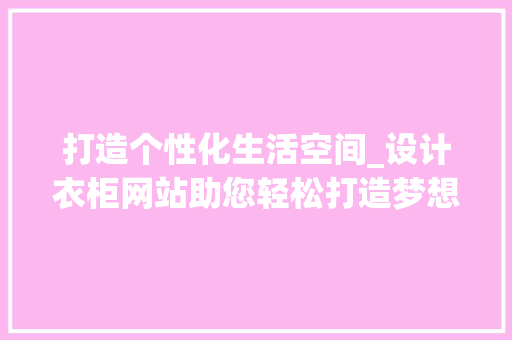 打造个性化生活空间_设计衣柜网站助您轻松打造梦想家居 打造个性化生活空间_设计衣柜网站助您轻松打造梦想家居 网站建设公司