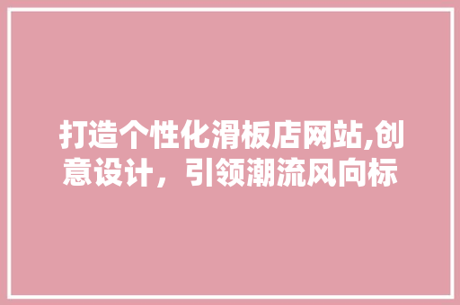 打造个性化滑板店网站,创意设计，引领潮流风向标 打造个性化滑板店网站,创意设计，引领潮流风向标 搜狗SEO