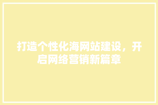 打造个性化海网站建设，开启网络营销新篇章 打造个性化海网站建设，开启网络营销新篇章 必应SEO