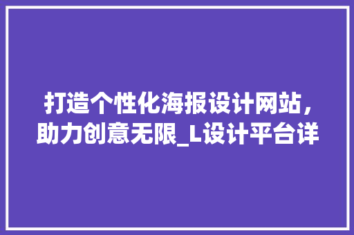 打造个性化海报设计网站，助力创意无限_L设计平台详细分析 打造个性化海报设计网站，助力创意无限_L设计平台详细分析 SEO关键词